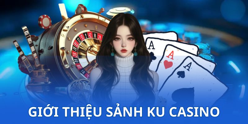 Đôi nét sơ lược về sảnh KU casino bạn nên trải nghiệm