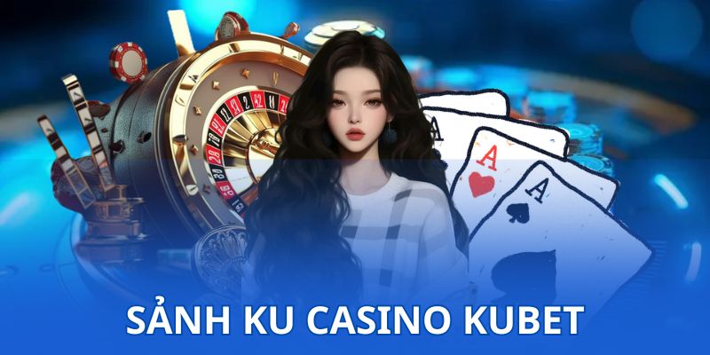 Sảnh KU Casino KUBET - Thiên Đường Giải Trí 1000+ Game Hay